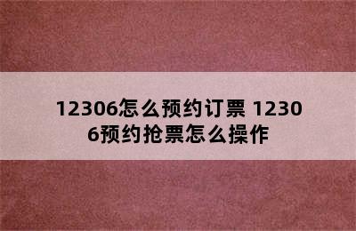 12306怎么预约订票 12306预约抢票怎么操作